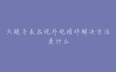 天梭手表出现外观损坏解决方法是什么