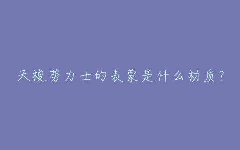 天梭劳力士的表蒙是什么材质？