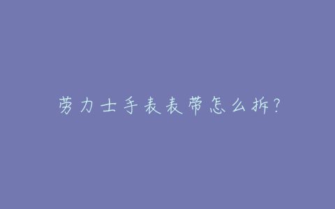 劳力士手表表带怎么拆？