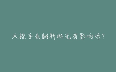 天梭手表翻新抛光有影响吗？