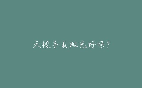 天梭手表抛光好吗？