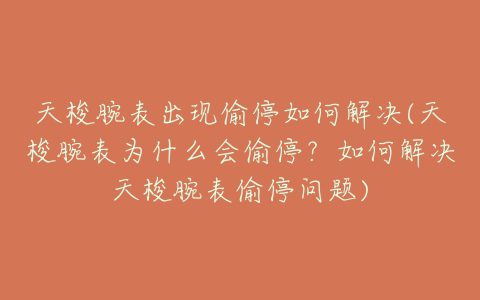 天梭腕表出现偷停如何解决(天梭腕表为什么会偷停？如何解决天梭腕表偷停问题)