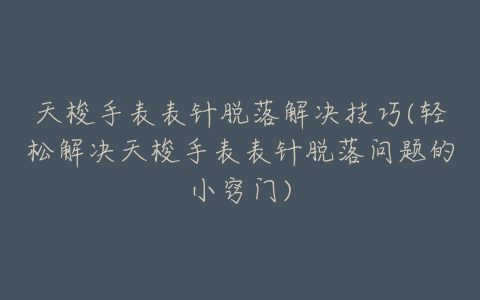 天梭手表表针脱落解决技巧(轻松解决天梭手表表针脱落问题的小窍门)